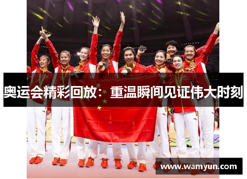奥运会精彩回放：重温瞬间见证伟大时刻