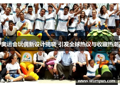 奥运会玩偶新设计揭晓 引发全球热议与收藏热潮 奥运会玩偶新设计揭晓 引发全球热议与收藏热潮