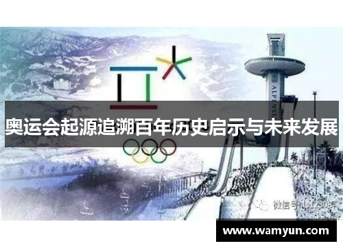 奥运会起源追溯百年历史启示与未来发展 奥运会起源追溯百年历史启示与未来发展