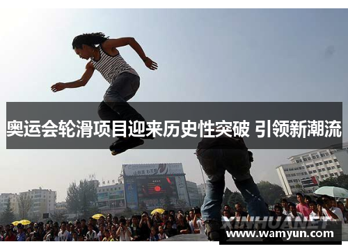 奥运会轮滑项目迎来历史性突破 引领新潮流