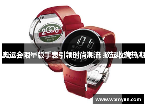 奥运会限量版手表引领时尚潮流 掀起收藏热潮