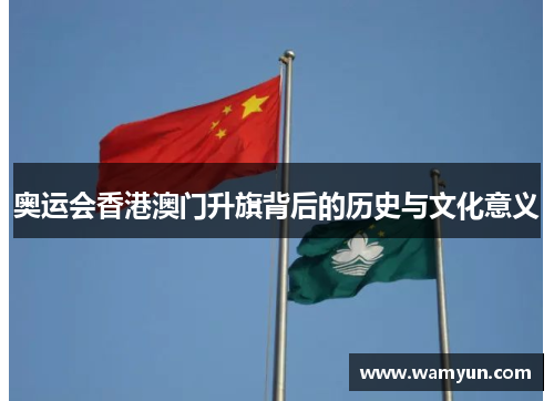 奥运会香港澳门升旗背后的历史与文化意义