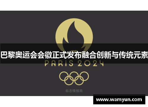 巴黎奥运会会徽正式发布融合创新与传统元素 巴黎奥运会会徽正式发布融合创新与传统元素