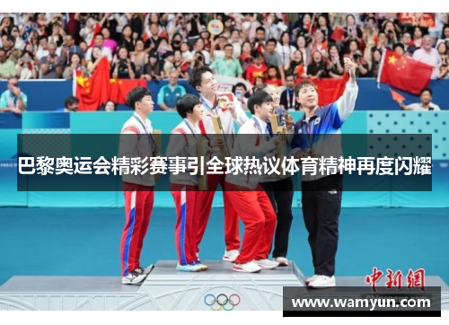 巴黎奥运会精彩赛事引全球热议体育精神再度闪耀